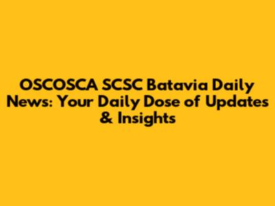 OSCOSCA SCSC Batavia Daily News: Your Daily Dose of Updates & Insights
