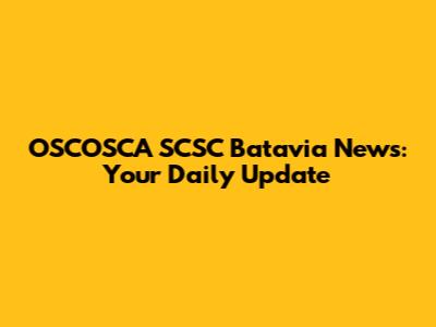 OSCOSCA SCSC Batavia News: Your Daily Update