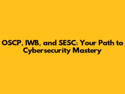 OSCP, IWB, and SESC: Your Path to Cybersecurity Mastery