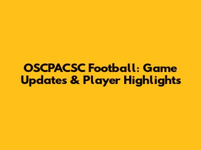 OSCPACSC Football: Game Updates & Player Highlights