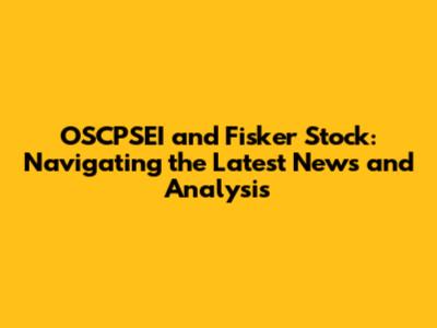 OSCPSEI and Fisker Stock: Navigating the Latest News and Analysis