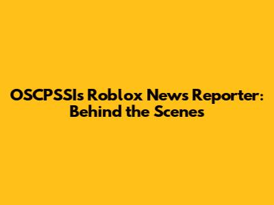 OSCPSSI's Roblox News Reporter: Behind the Scenes