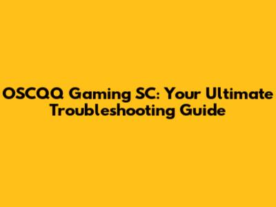 OSCQQ Gaming SC: Your Ultimate Troubleshooting Guide