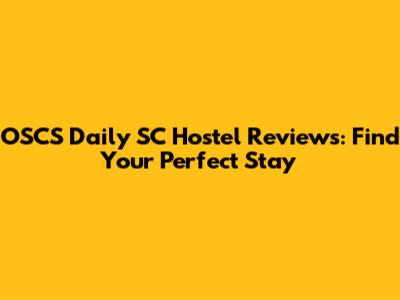 OSCS Daily SC Hostel Reviews: Find Your Perfect Stay