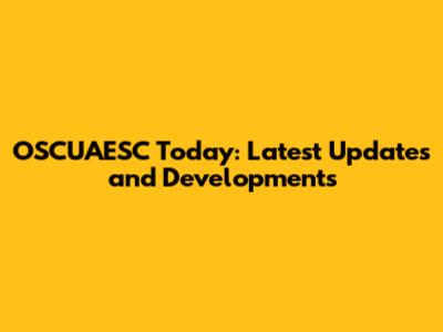 OSCUAESC Today: Latest Updates and Developments