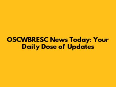 OSCWBRESC News Today: Your Daily Dose of Updates