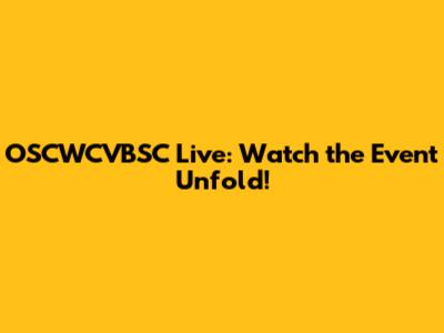 OSCWCVBSC Live: Watch the Event Unfold!