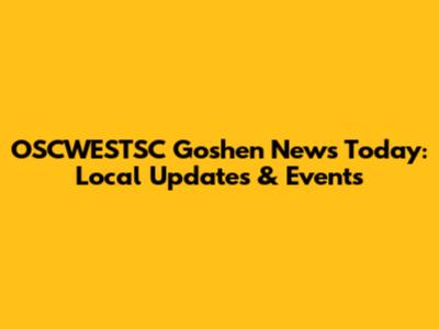 OSCWESTSC Goshen News Today: Local Updates & Events