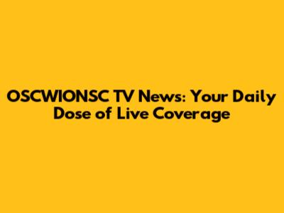 OSCWIONSC TV News: Your Daily Dose of Live Coverage