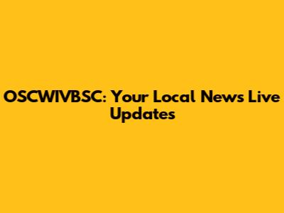 OSCWIVBSC: Your Local News Live Updates