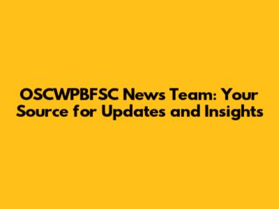 OSCWPBFSC News Team: Your Source for Updates and Insights