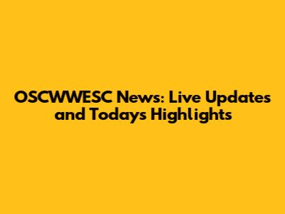 OSCWWESC News: Live Updates and Today's Highlights