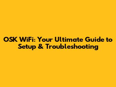 OSK WiFi: Your Ultimate Guide to Setup & Troubleshooting