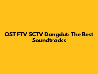 OST FTV SCTV Dangdut: The Best Soundtracks