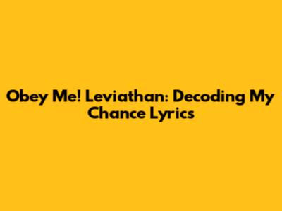 Obey Me! Leviathan: Decoding 'My Chance' Lyrics