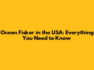 Ocean Fisker in the USA: Everything You Need to Know