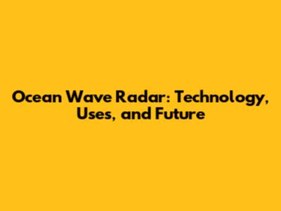 Ocean Wave Radar: Technology, Uses, and Future