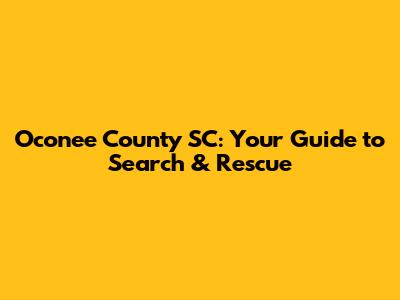 Oconee County SC: Your Guide to Search & Rescue