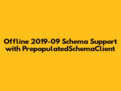 Offline 2019-09 Schema Support with PrepopulatedSchemaClient