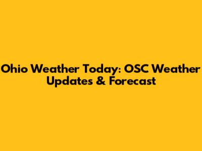 Ohio Weather Today: OSC Weather Updates & Forecast