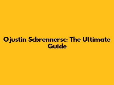 Ojustin Scbrennersc: The Ultimate Guide