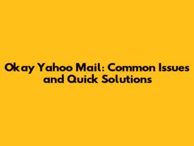 Okay Yahoo Mail: Common Issues and Quick Solutions