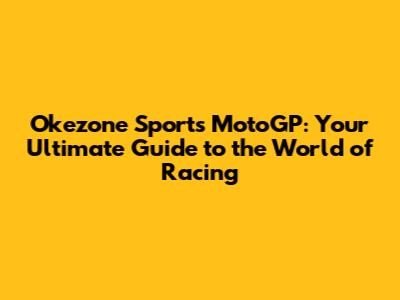 Okezone Sports MotoGP: Your Ultimate Guide to the World of Racing