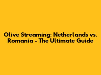 Olive Streaming: Netherlands vs. Romania - The Ultimate Guide