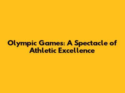 Olympic Games: A Spectacle of Athletic Excellence