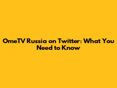 OmeTV Russia on Twitter: What You Need to Know