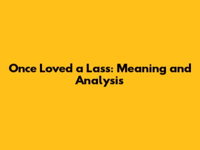 Once Loved a Lass: Meaning and Analysis