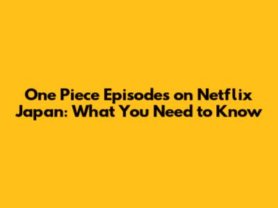 One Piece Episodes on Netflix Japan: What You Need to Know