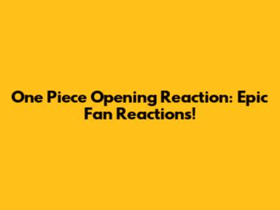 One Piece Opening Reaction: Epic Fan Reactions!