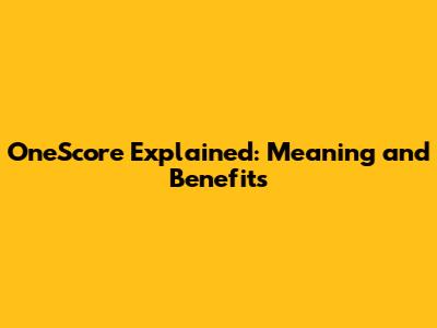 OneScore Explained: Meaning and Benefits