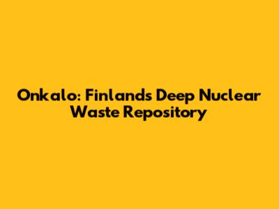 Onkalo: Finland's Deep Nuclear Waste Repository