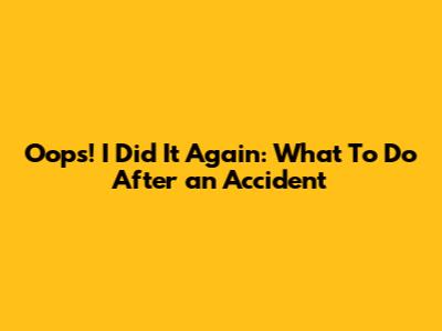 Oops! I Did It Again: What To Do After an Accident