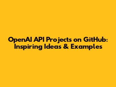 OpenAI API Projects on GitHub: Inspiring Ideas & Examples