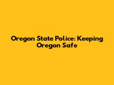 Oregon State Police: Keeping Oregon Safe
