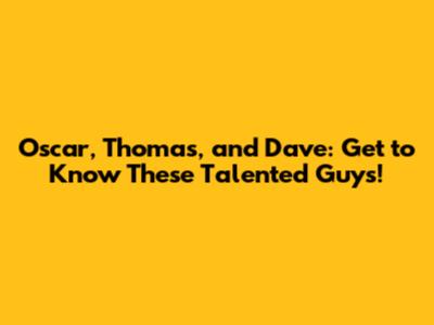 Oscar, Thomas, and Dave: Get to Know These Talented Guys!