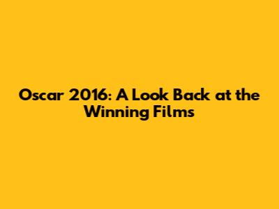 Oscar 2016: A Look Back at the Winning Films