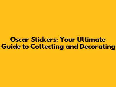 Oscar Stickers: Your Ultimate Guide to Collecting and Decorating