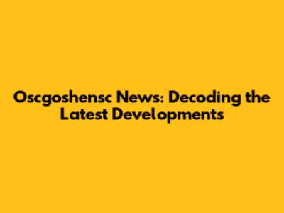 Oscgoshensc News: Decoding the Latest Developments