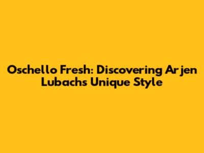 Oschello Fresh: Discovering Arjen Lubach's Unique Style