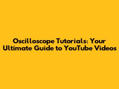 Oscilloscope Tutorials: Your Ultimate Guide to YouTube Videos