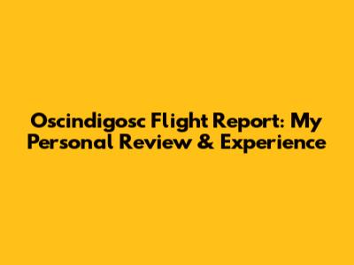 Oscindigosc Flight Report: My Personal Review & Experience