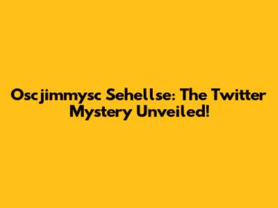 Oscjimmysc Sehellse: The Twitter Mystery Unveiled!