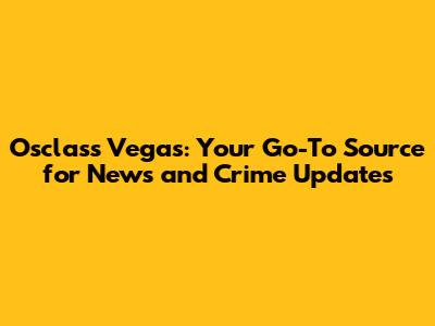 Osclass Vegas: Your Go-To Source for News and Crime Updates