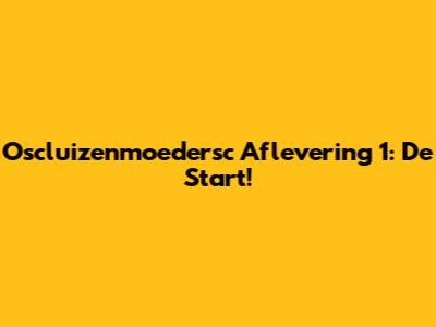 Oscluizenmoedersc Aflevering 1: De Start!