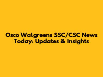 Osco Walgreens SSC/CSC News Today: Updates & Insights