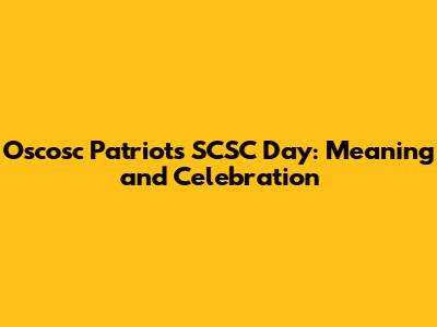 Oscosc Patriots SCSC Day: Meaning and Celebration